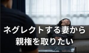 ネグレクトする妻と別れて親権を取りたい夫