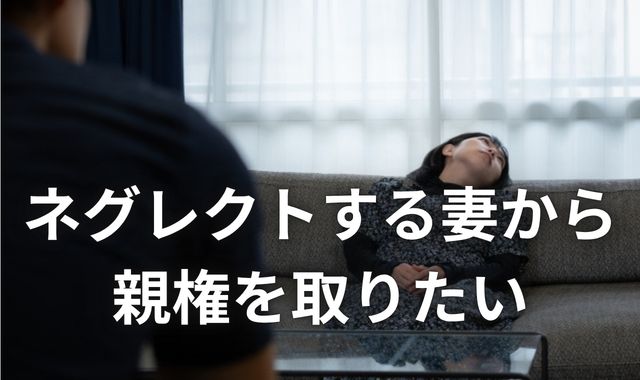 ネグレクトする妻と別れて親権を取りたい夫