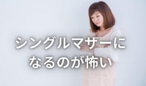シングルマザーになるのが怖い